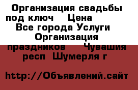 Организация свадьбы под ключ! › Цена ­ 5 000 - Все города Услуги » Организация праздников   . Чувашия респ.,Шумерля г.